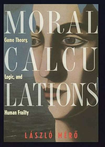 Moral Calculations: Game Theory, Logic, and Human Frailty, Hardcover