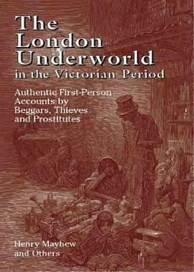 The London Underworld in the Victorian Period: Authentic First-Person Accounts by Beggars, Thieves and Prostitutes, Paperback