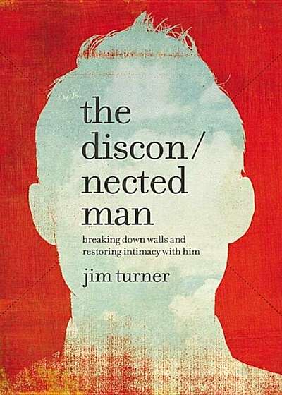The Disconnected Man: Breaking Down Walls and Restoring Intimacy with Him, Hardcover