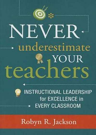 Never Underestimate Your Teachers: Instructional Leadership for Excellence in Every Classroom, Paperback