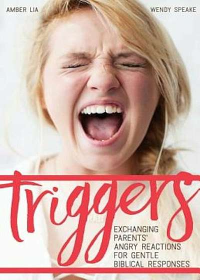 Triggers: Exchanging Parents' Angry Reactions for Gentle Biblical Responses, Paperback