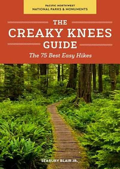 The Creaky Knees Guide Pacific Northwest National Parks and Monuments: The 75 Best Easy Hikes, Paperback