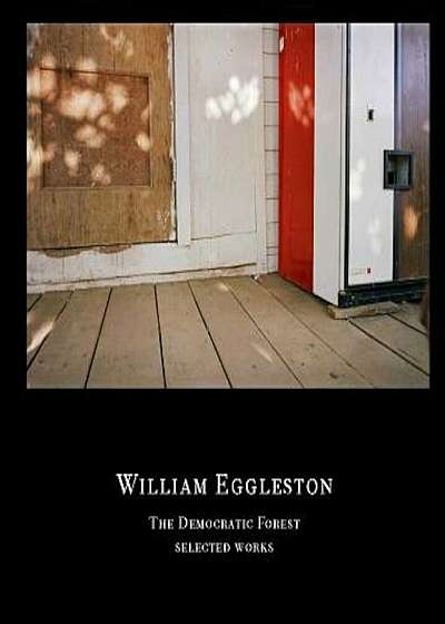 William Eggleston: The Democratic Forest: Selected Works, Hardcover