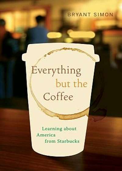 Everything But the Coffee: Learning about America from Starbucks, Paperback