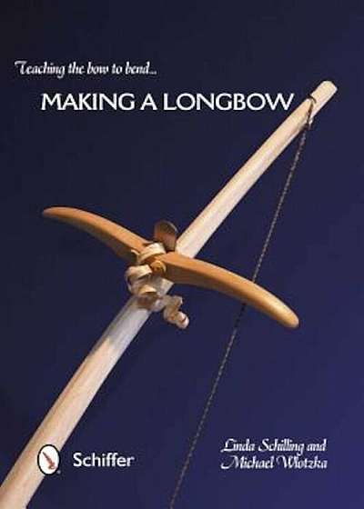 Coperta cărții Teaching the Bow to Bend... Making a Longbow, Paperback
