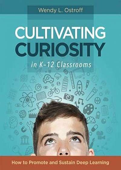 Cultivating Curiosity in K-12 Classrooms: How to Promote and Sustain Deep Learning, Paperback