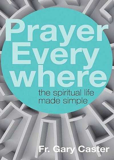 Prayer Everywhere: The Spiritual Life Made Simple, Paperback