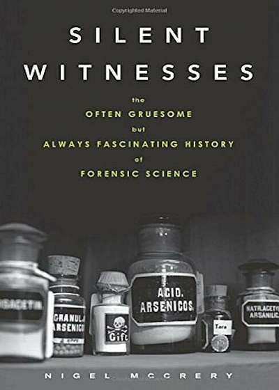 Silent Witnesses: The Often Gruesome But Always Fascinating History of Forensic Science, Paperback