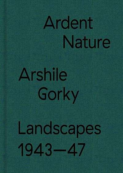 Ardent Nature: Arshile Gorky Landscapes, 1943-47, Hardcover