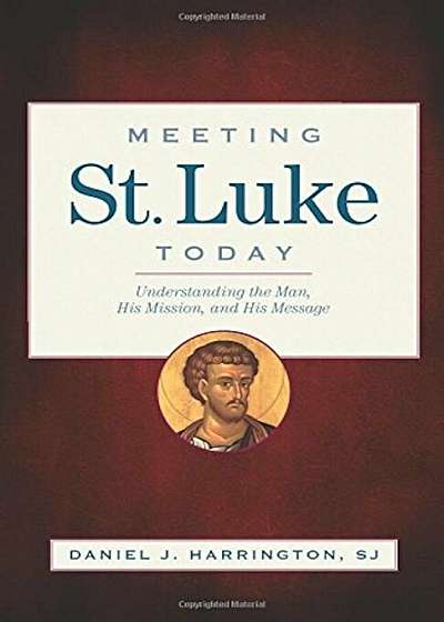 Meeting St. Luke Today: Understanding the Man, His Mission, and His Message, Paperback