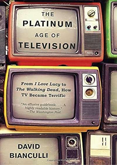 The Platinum Age of Television: From I Love Lucy to the Walking Dead, How TV Became Terrific, Paperback