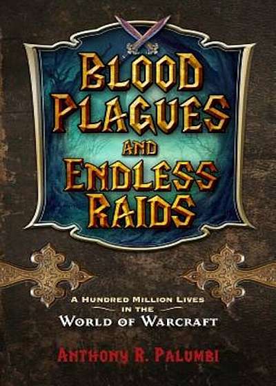 Blood Plagues and Endless Raids: A Hundred Million Lives in the World of Warcraft, Paperback