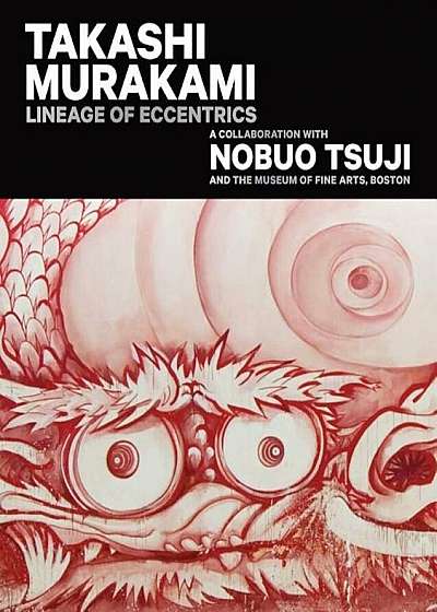 Takashi Murakami: Lineage of Eccentrics: A Collaboration with Nobuo Tsuji and the Museum of Fine Arts, Boston, Hardcover