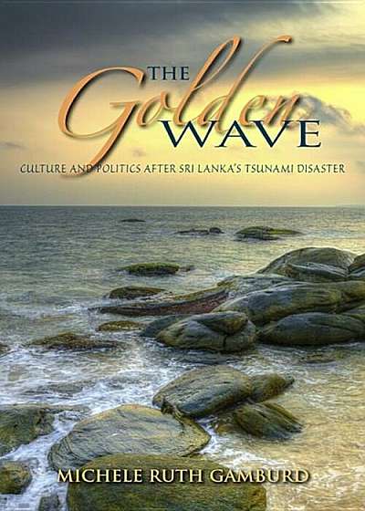 The Golden Wave: Culture and Politics After Sri Lanka's Tsunami Disaster, Paperback