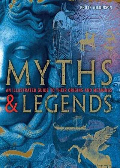 Myths & Legends: An Illustrated Guide to Their Origins and Meanings, Hardcover