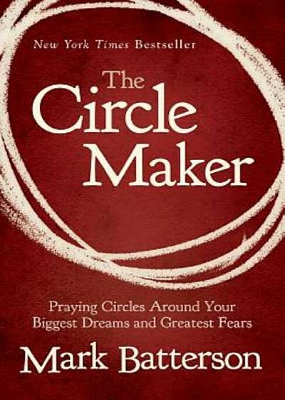 The Circle Maker: Praying Circles Around Your Biggest Dreams and Greatest Fears, Paperback