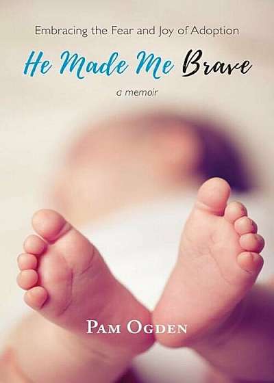 He Made Me Brave: Embracing the Fear and Joy of Adoption: A Memoir, Paperback