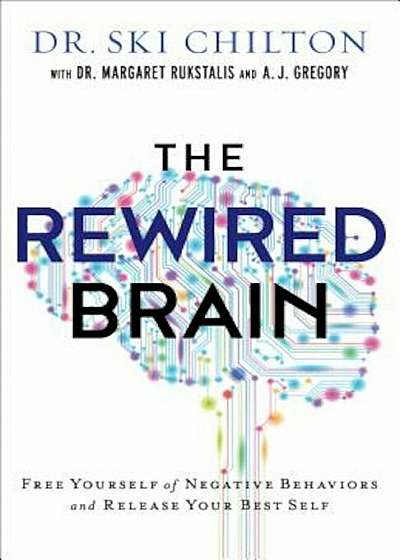 The Rewired Brain: Free Yourself of Negative Behaviors and Release Your Best Self, Hardcover