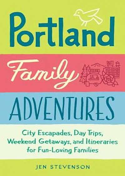 Portland Family Adventures: City Escapades, Day Trips, Weekend Getaways, and Itineraries for Fun-Loving Families, Paperback