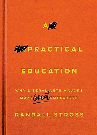 A Practical Education: Why Liberal Arts Majors Make Great Employees, Hardcover