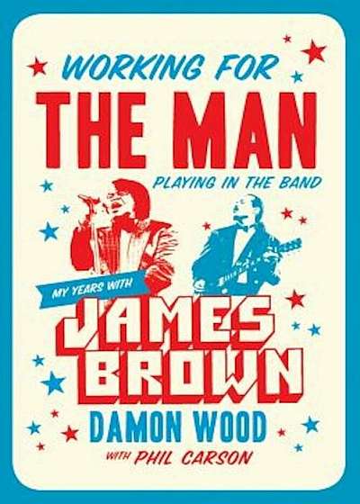 Working for the Man, Playing in the Band: My Years with James Brown, Hardcover