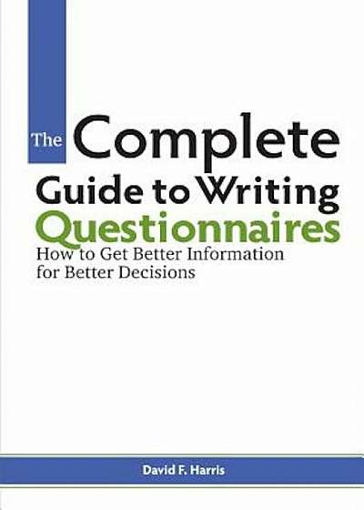 The Complete Guide to Writing Questionnaires: How to Get Better Information for Better Decisions, Paperback