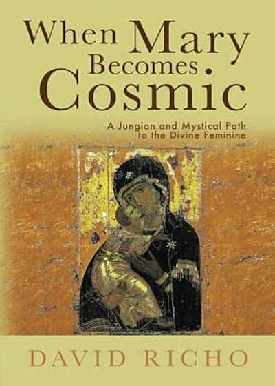 When Mary Becomes Cosmic: A Jungian and Mystical Path to the Divine Feminine, Paperback