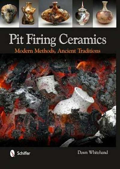 Pit Firing Ceramics: Modern Methods, Ancient Traditions, Hardcover