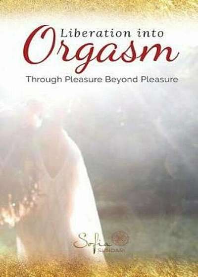 Liberation Into Orgasm: Through Pleasure Beyond Pleasure, Paperback