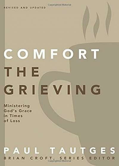 Comfort the Grieving: Ministering God's Grace in Times of Loss, Paperback
