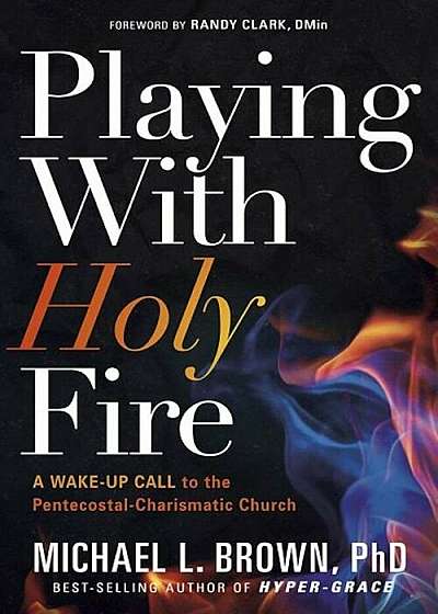 Playing with Holy Fire: A Wake-Up Call to the Pentecostal-Charismatic Church, Paperback