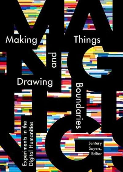 Making Things and Drawing Boundaries: Experiments in the Digital Humanities, Paperback