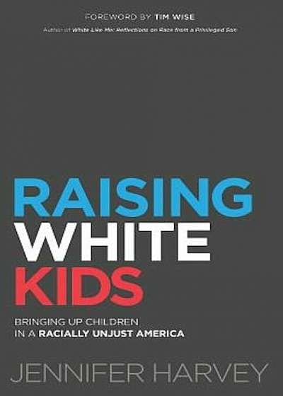 Raising White Kids: Bringing Up Children in a Racially Unjust America, Hardcover