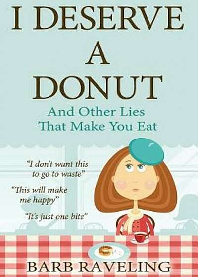 I Deserve a Donut (and Other Lies That Make You Eat): A Christian Weight Loss Resource, Paperback