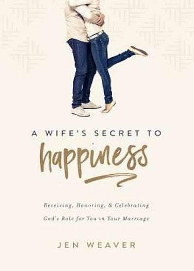 A Wife's Secret to Happiness: Receiving, Honoring, and Celebrating God's Role for You in Your Marriage, Paperback