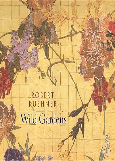 Robert Kushner: Wild Gardens, Hardcover