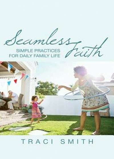 Seamless Faith: Simple Practices for Daily Family Life, Paperback