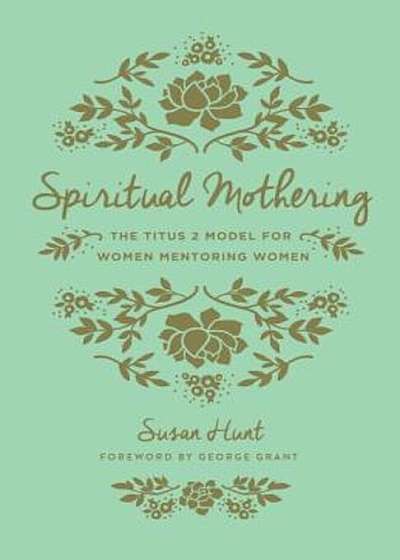 Spiritual Mothering: The Titus 2 Model for Women Mentoring Women, Paperback