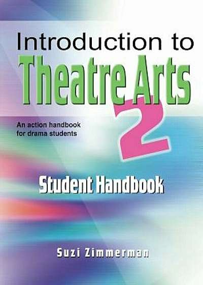 Introduction to Theatre Arts 2 Student Handbook: An Action Handbook for Middle Grade and High School Students and Teachers, Paperback