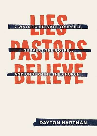 Lies Pastors Believe: Seven Ways to Elevate Yourself, Subvert the Gospel, and Undermine the Church, Paperback