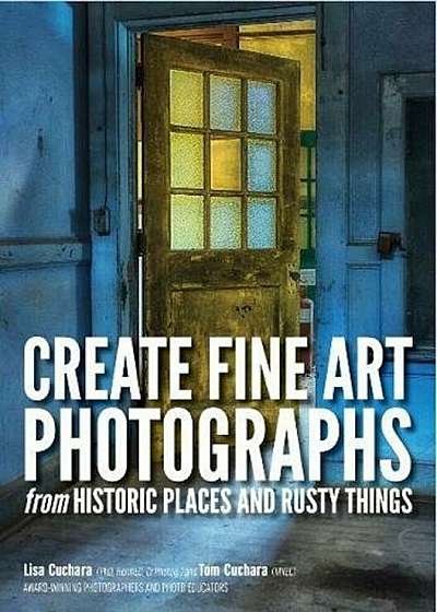 Create Fine Art Photographs from Historic Places and Rusty Things, Paperback