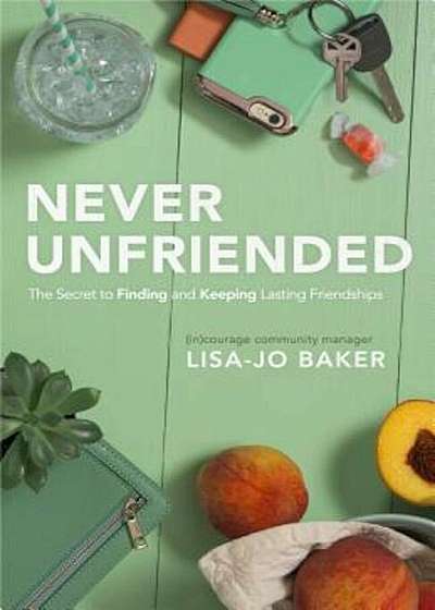 Never Unfriended: The Secret to Finding & Keeping Lasting Friendships, Paperback