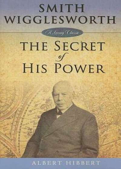 Smith Wigglesworth: The Secret of His Power, Paperback