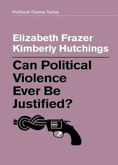 Coperta cărții Can Political Violence Ever Be Justified' de Elizabeth Frazer