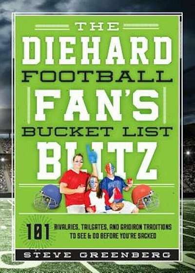 The Diehard Football Fan's Bucket List Blitz: 101 Rivalries, Tailgates, and Gridiron Traditions to See & Do Before You're Sacked, Hardcover