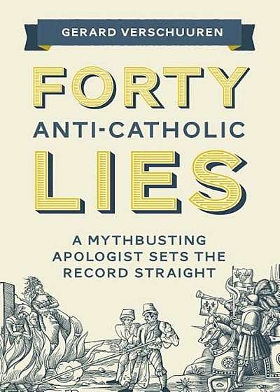 Forty Anti-Catholic Lies: A Mythbusting Apologist Sets the Record Straight, Paperback