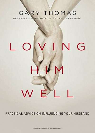 Loving Him Well: Practical Advice on Influencing Your Husband, Paperback