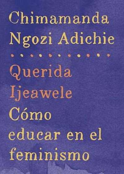 Querida Ijeawele: Como Educar En El Feminismo: Span-Lang Ed of Dear Ijeawele, or a Feminist Manifesto in Fifteen Suggestions, Paperback