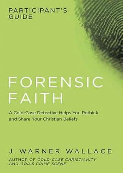 Forensic Faith Participant's Guide: A Homicide Detective Makes the Case for a More Reasonable, Evidential Christian Faith, Paperback