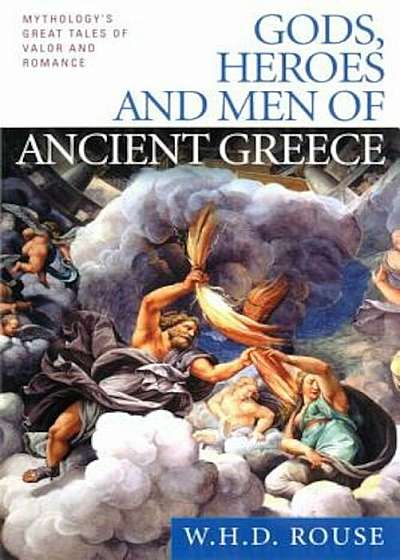 Gods, Heroes and Men of Ancient Greece: Mythology's Great Tales of Valor and Romance, Paperback